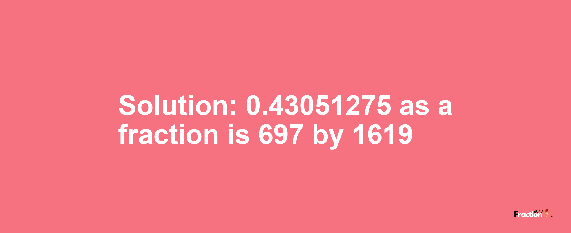 Solution:0.43051275 as a fraction is 697/1619